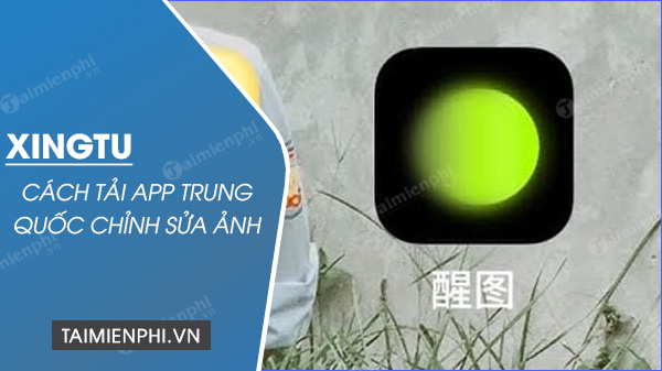 Hướng dẫn tải app Xingtu 醒图 Trung Quốc ứng dụng chụp và chỉnh sửa ảnh