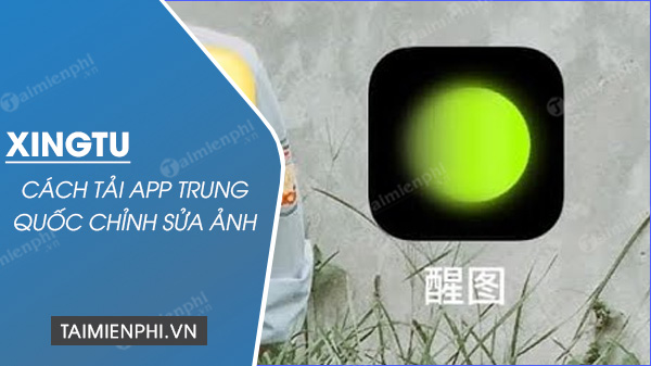 Cách tải app Xingtu Trung Quốc chỉnh sửa ảnh