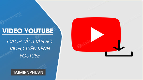 cach tai toan bo video tren kenh youtube