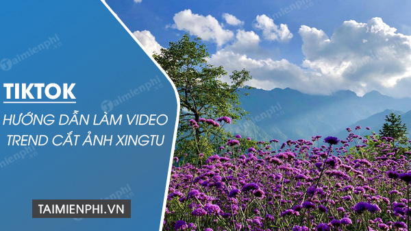 huong dan lam video trend cat anh xingtu tren tiktok