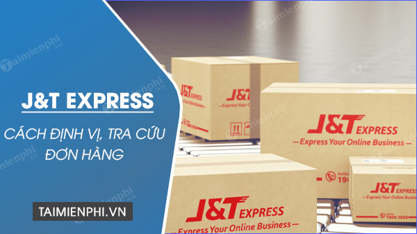 Cách định vị J&T Express, tra cứu đơn hàng J&T Express