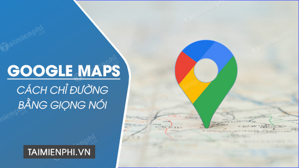 cach chi duong bang giong noi tren google maps