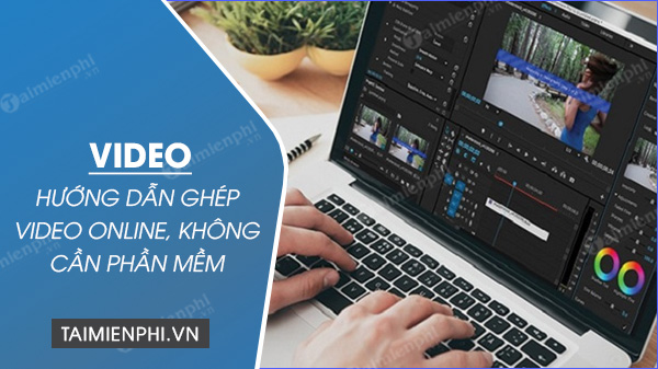 huong dan cach ghep video online tren may tinh nhanh khong can tai phan mem