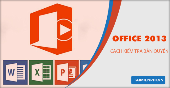 Cách kiểm tra MicroSoft Office 2013 đã được kích hoạt bản quyền hay chưa