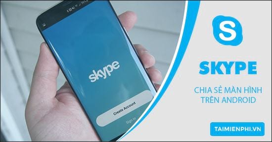 cach chia se man hinh dien thoai tren android bang skype