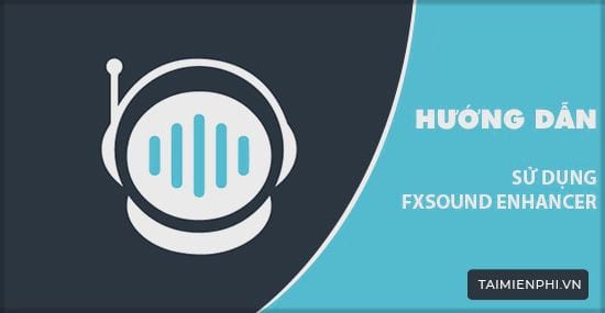 Cách sử dụng FxSound Enhancer, tăng chất lượng âm thanh