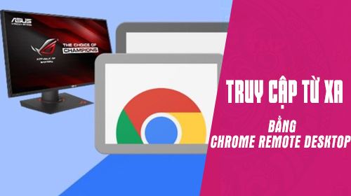 Hướng dẫn truy cập máy tính từ xa bằng Chrome Remote Desktop