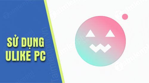 Hướng dẫn sử dụng Ulike trên PC