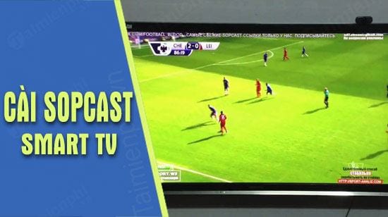 Hướng dẫn cài SopCast trên Android Tivi, Smart TV, xem bóng đá trực tuyến