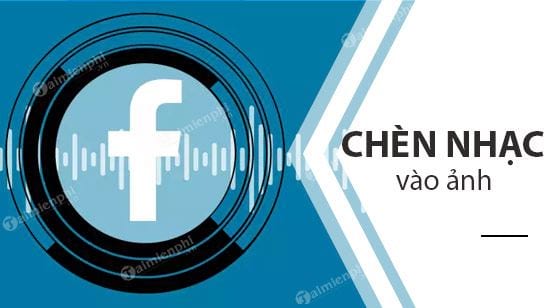 Hướng dẫn chèn nhạc vào ảnh và video trên Facebook