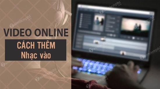 Hướng dẫn ghép nhạc vào video online đơn giản nhất