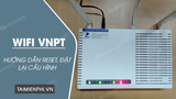 Cách reset Wifi VNPT, đặt lại modem wifi mạng VNPT