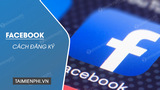 Cách đăng ký Facebook, tạo tài khoản Face, lập nick FB