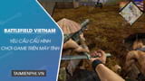 Cấu hình chơi Battlefield Vietnam trên máy tính - Thủ thuật