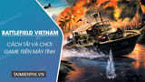 Cách cài và chơi game Battlefield Vietnam trên PC - Thủ thuật