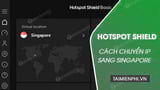 Cách chuyển IP sang Singapore bằng Hotspot Shield