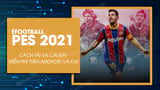 Cách tải và chơi game eFootball PES 2021 trên điện thoại Android