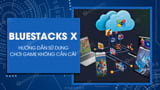 Cách chơi game không cần cài đặt trên BlueStacks X